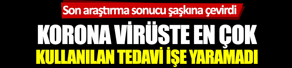 Korona virüste en çok kullanılan tedavi işe yaramadı. Son araştırma sonucu şaşkına çevirdi