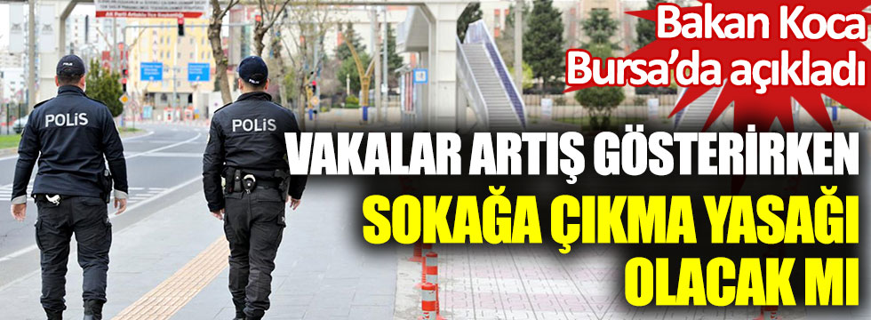 Sokağa çıkma yasağı geliyor mu? Sağlık Bakanı Fahrettin Koca, Bursa’da açıkladı