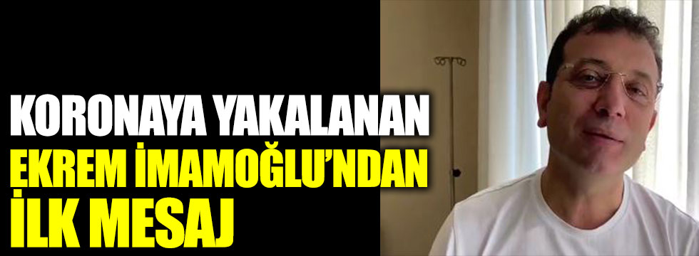 Koronaya yakalanan İstanbul Büyükşehir Belediye Başkanı Ekrem İmamoğlu’ndan ilk mesaj