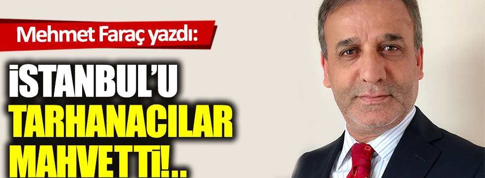 İstanbul'u tarhanacılar mahvetti!..