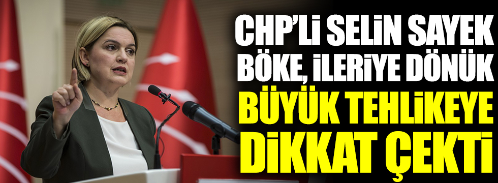 CHP Genel Sekreteri Selin Sayek Böke, gelecekteki büyük tehlikeye dikkat çekti ve uyardı