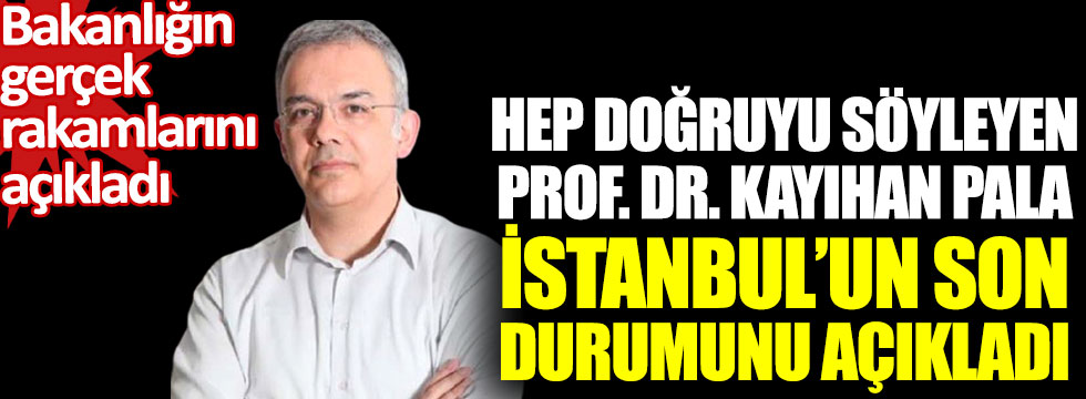 Hep doğruyu söyleyen Prof. Dr. Kayıhan Pala İstanbul’un son durumunu açıkladı. Bakanlığın gerçek verilerini açıkldı