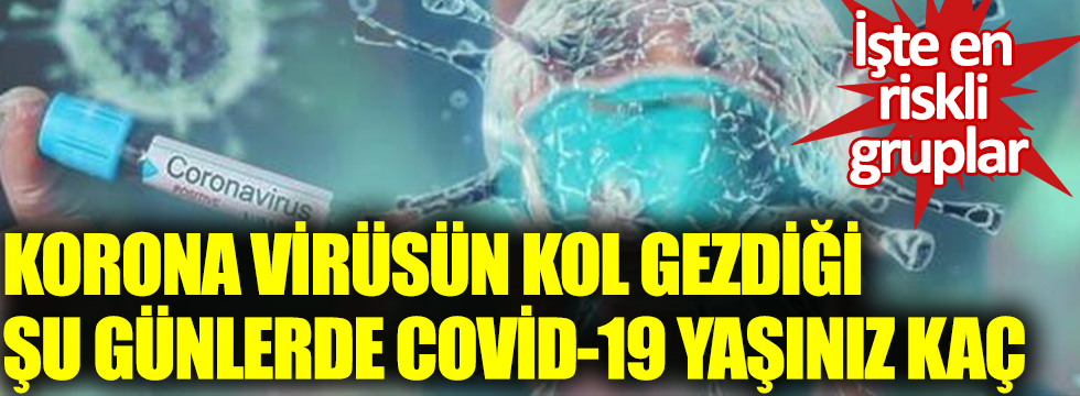 Korona virüsün kol gezdiği şu günlerde Covid-19 yaşınız kaç? İşte en riskli gruplar