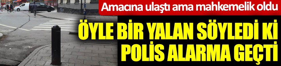 Öyle bir yalan söyledi ki polisleri alarma geçti. Amacına ulaştı ama mahkemelik oldu