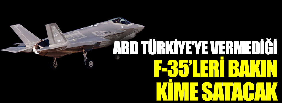 ABD, Türkiye’ye vermediği F-35’leri bakın kime satacak