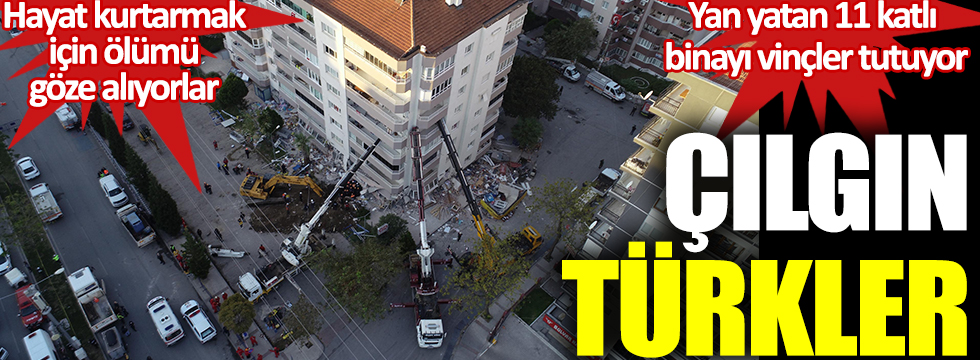 Çılgın Türkler. İzmir'de yan yatan 11 katlı binayı vinçler ayakta tutuyor. Hayat kurtarmak için ölümü göze alıyorlar