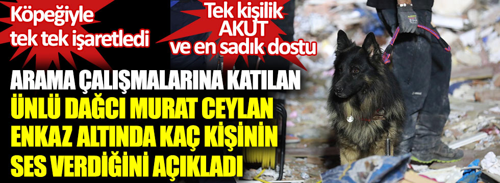 İzmir'de arama çalışmalarına katılan ünlü dağcı Murat Ceylan enkaz altında kaç kişinin ses verdiğini açıkladı. Köpeğiyle tek tek işaretledi