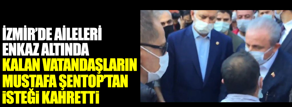 İzmir'de aileleri enkaz altındaki vatandaşların TBMM Başkanı Mustafa Şentop'tan isteği kahretti