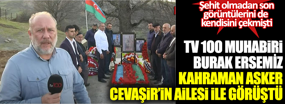 TV 100 muhabiri Burak Ersemiz, kahraman asker Cevaşir'in ailesi ile görüştü. Son görüntülerini de kendisi çekmişti