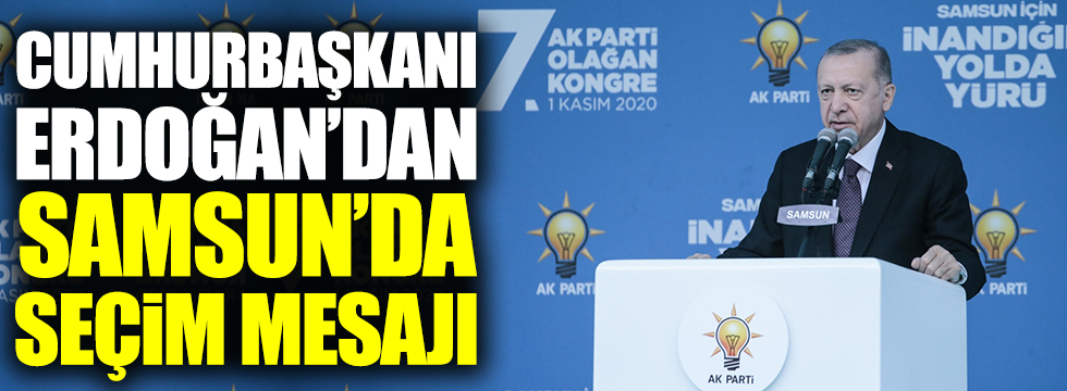 Cumhurbaşkanı Erdoğan'dan Samsun'da seçim mesajı
