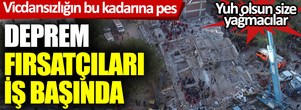 İzmir'de deprem fırsatçıları iş başında. Vicdansızlığın bu kadarına pes, yuh olsun size yağmacılar