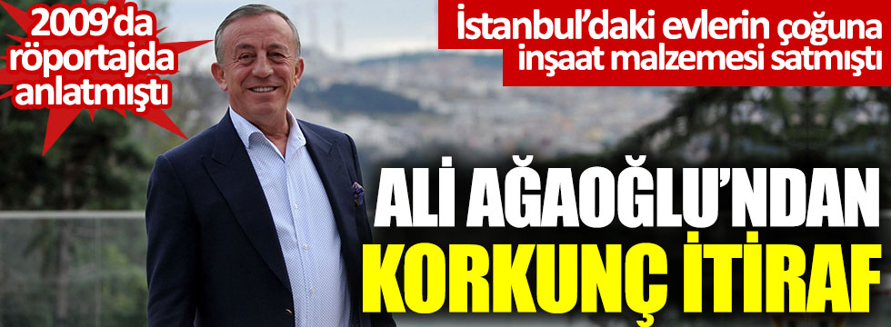 Ali Ağaoğlu’ndan korkunç itiraf. İstanbul’daki evlerin çoğuna inşaat malzemesi satmıştı
