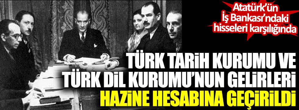 Atatürk'ün İş Bankası'ndaki hisseleri karşılığında Türk Tarih Kurumu ve Türk Dil Kurumu'nun gelirleri hazineye geçirildi