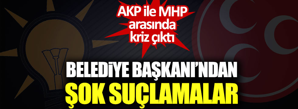 AKP ile MHP arasında kriz çıktı! Belediye Başkanından şok suçlamalar
