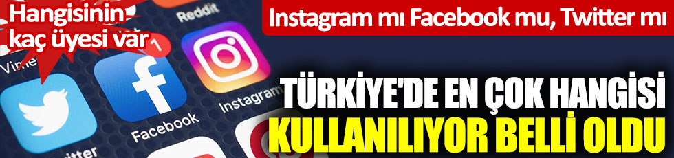 Türkiye'de en çok hangisi kullanılıyor belli oldu. Instagram mı Facebook mu, Twitter mı? Hangisinin kaç üyesi var?