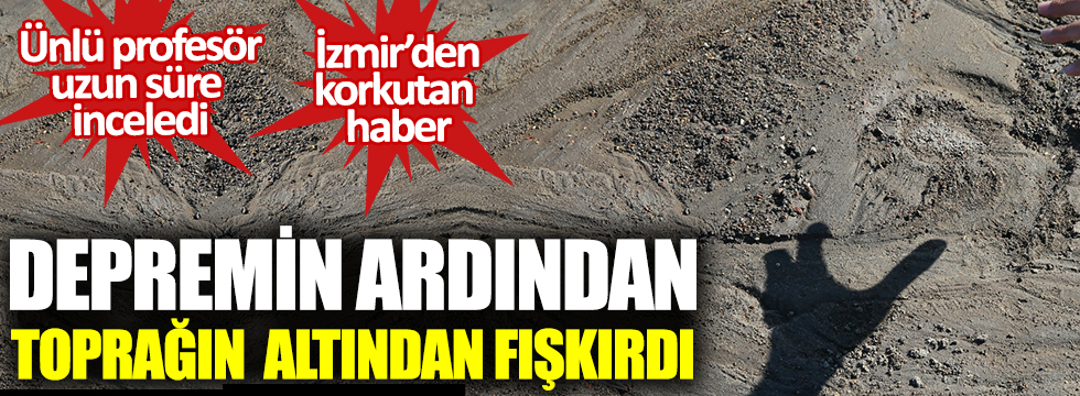 İzmir'den korkutan haber geldi. Depremin ardından toprağın altından fışkırdı. Ünlü profesör uzun süre inceledi