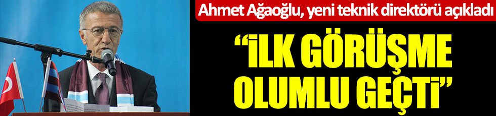 Ahmet Ağaoğlu, yeni teknik direktörü açıkladı: İlk görüşme olumlu geçti