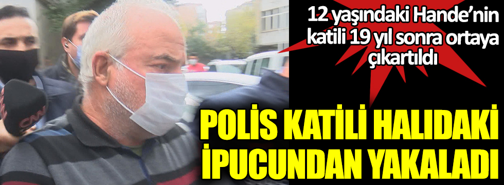İstanbul’da vahşice öldürülmüştü. 12 yaşındaki Hande Çinkitaş’ın katili 19 yıl sonra yakalandı