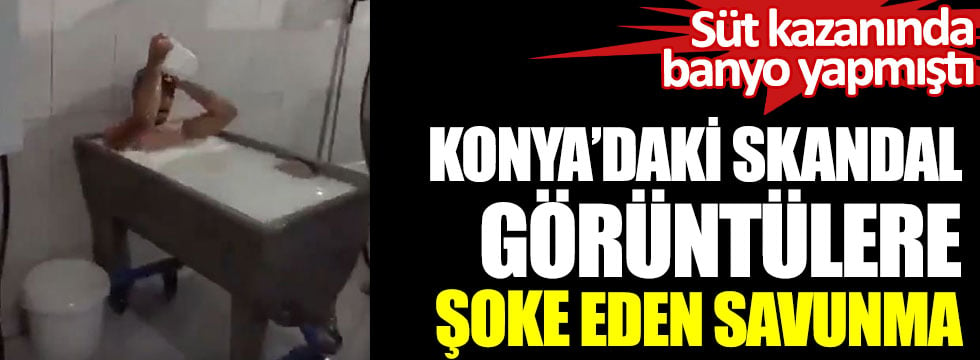 Konya'daki skandal görüntülere şoke eden savunma. Süt kazanında banyo yapmıştı