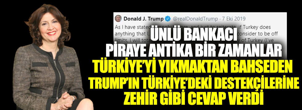 Ünlü bankacı Piraye Antika bir zaman Türkiye'yi yıkmaktan bahseden Trump'ın Türkiye'deki destekçilerine zehir gibi cevap verdi