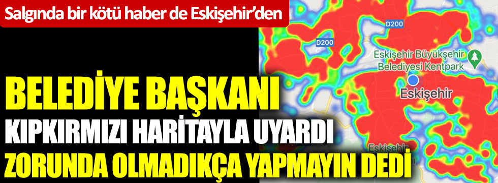 Eskişehir Büyükşehir Belediye Başkanı Yılmaz Büyükerşen kıpkırmızı haritayla uyardı, zorunda olmadıkça yapmayın dedi