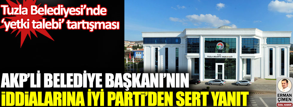 Tuzla Belediyesi’nde yetki talebi tartışması, AKP’li Belediye başkanının iddialarına İYİ Parti’den sert yanıt!