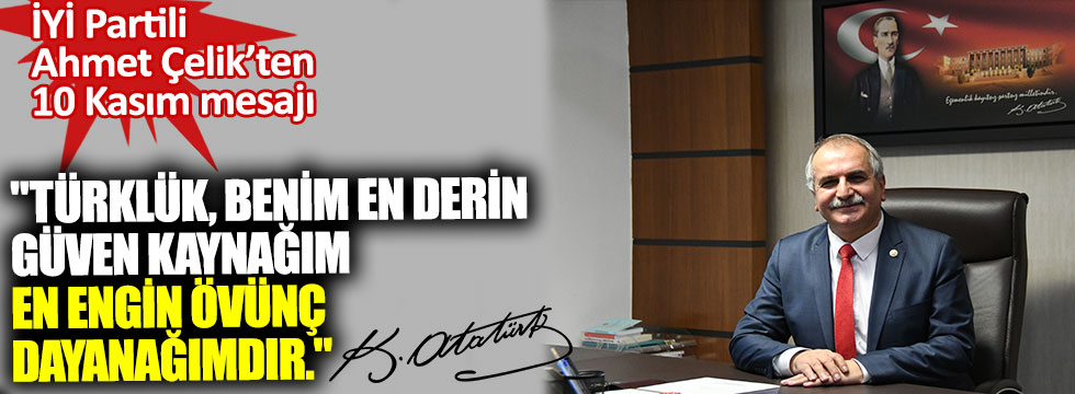 İYİ Partili Ahmet Çelik'ten 10 Kasım mesajı