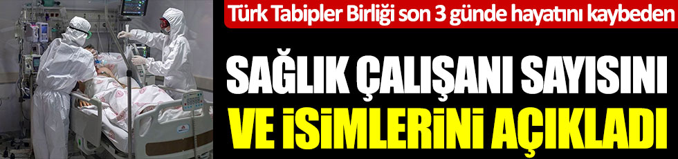 Türk Tabipler Birliği son 3 günde hayatını kaybeden sağlık çalışanı sayısını ve isimleri açıkladı
