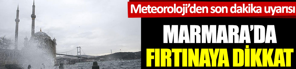 Marmara'da fırtınaya dikkat. Meteoroloji'den son dakika uyarısı geldi