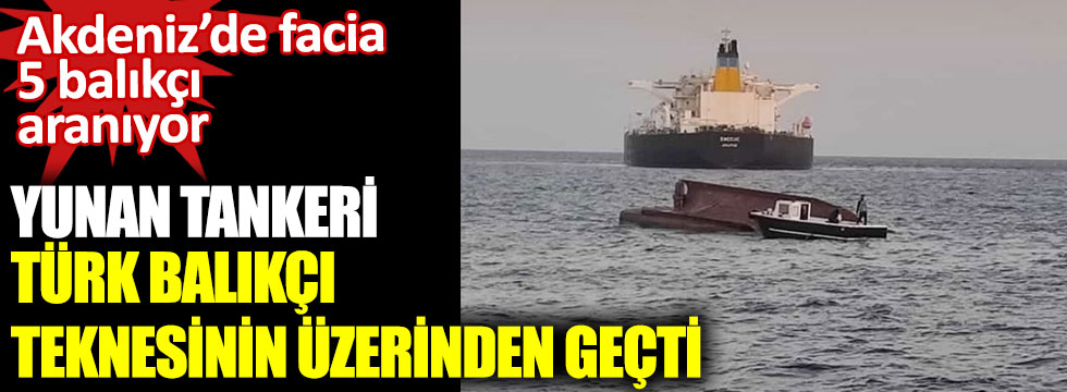 Yunan tankeri Türk balıkçı teknesinin üzerinden geçti. Akdeniz'de facia,5 balıkçı aranıyor