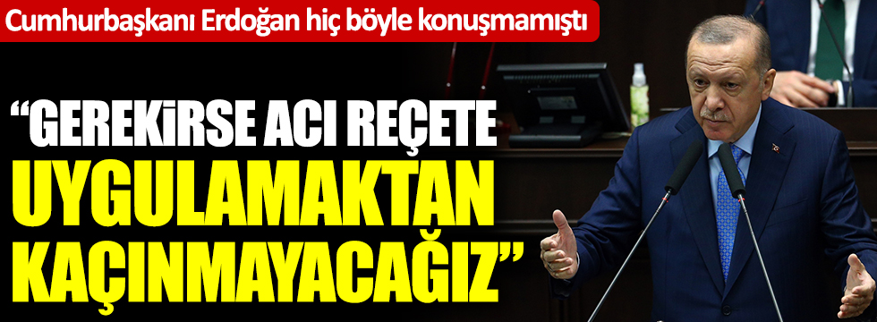 Cumhurbaşkanı Erdoğan hiç böyle konuşmamıştı: Gerekirse acı reçete uygularız