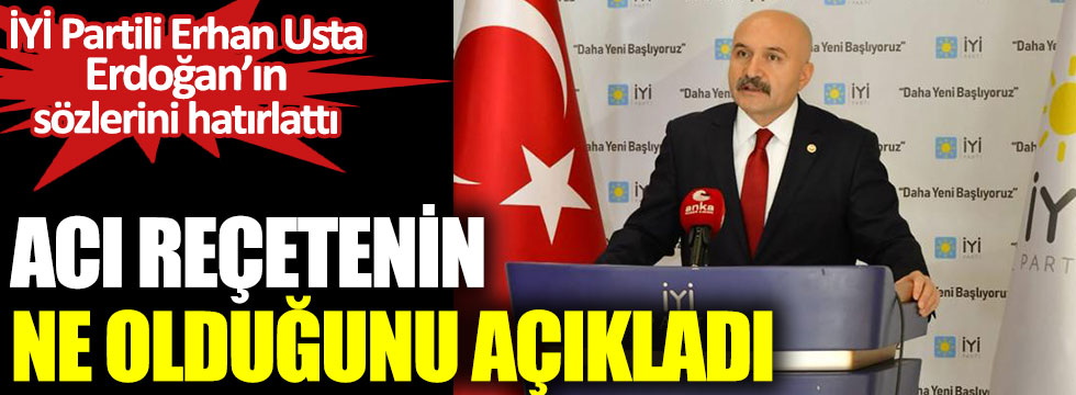 İYİ Partili Erhan Usta Erdoğan’ın sözlerini hatırlattı. Acı reçetenin ne olduğunu açıkladı