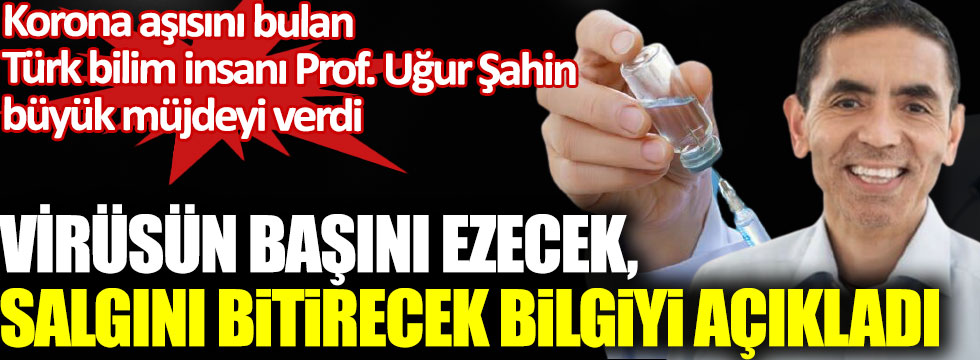 Korona aşısını bulan Türk profesör Uğur Şahin müjdeyi verdi, virüsün başını ezecek altın bilgiyi açıkladı!