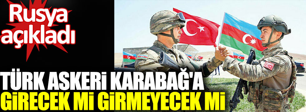 Rusya açıkladı, Türk askeri Dağlık Karabağ'a girecek mi girmeyecek mi!