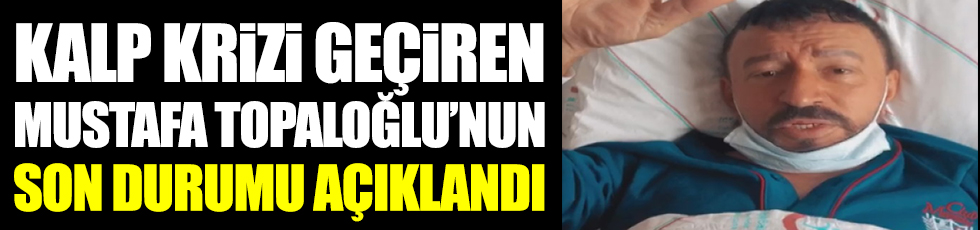 Kalp krizi geçiren ünlü türkücü Mustafa Topaloğlu'nun son durumu açıklandı