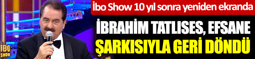 İbo Show 10 yıl sonra yeniden ekranda. İbrahim Tatlıses efsane şarkısıyla geri döndü