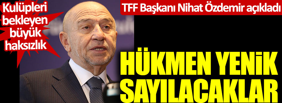 TFF Başkanı Nihat Özdemir'den kulüpleri şok eden 'hükmen yenilgi' açıklaması