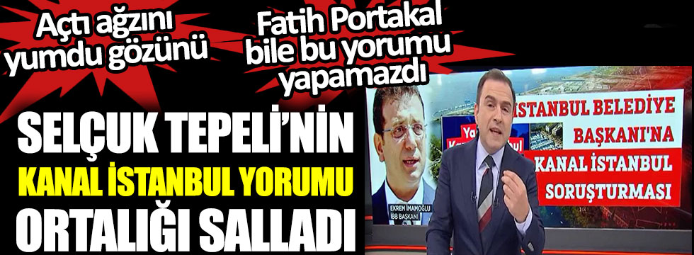 Selçuk Tepeli’nin Kanal İstanbul yorumu ortalığı salladı, açtı ağzını yumdu gözünü, Fatih Portakal bile bu yorumu yapamazdı