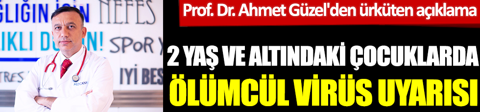 2 yaş ve altındaki çocuklarda korana kadar ölümcül virüs uyarısı. Eyvah eyvah. Prof. Dr. Ahmet Güzel'den ürküten açıklama