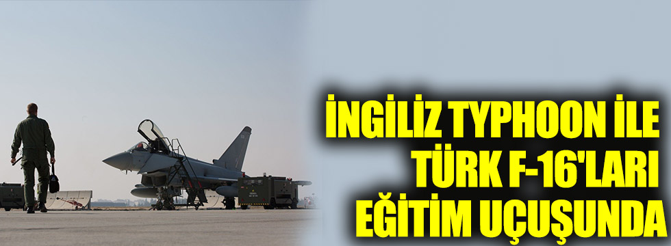İngiliz Eurofighter Typhoon ile Türk F-16'ları eğitim uçuşu icra etti