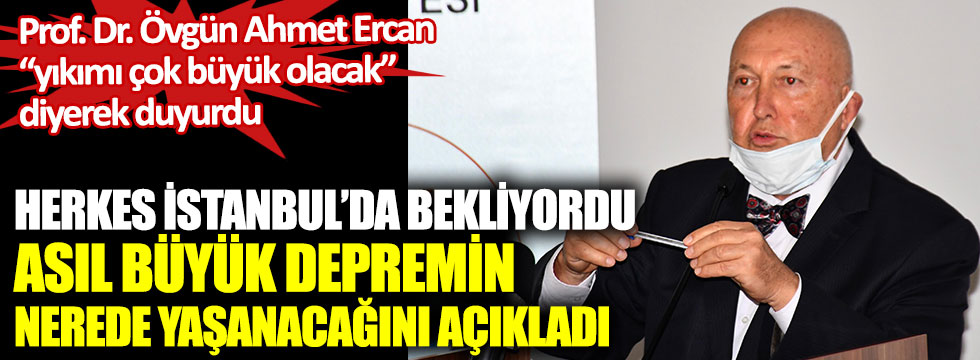 Prof. Dr. Övgün Ahmet Ercan "yıkımı çok büyük olacak diyerek" uyardı. Herkes İstanbul’da bekliyordu asıl büyük depremin nerede yaşanacağını açıkladı