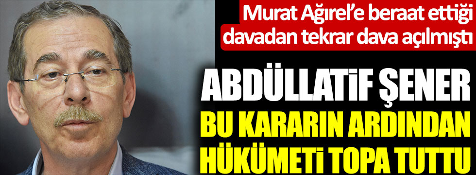 Murat Ağırel’e beraat ettiği davadan tekrar dava açılmıştı! Abdüllatif Şener bu kararın ardından hükümeti topa tuttu
