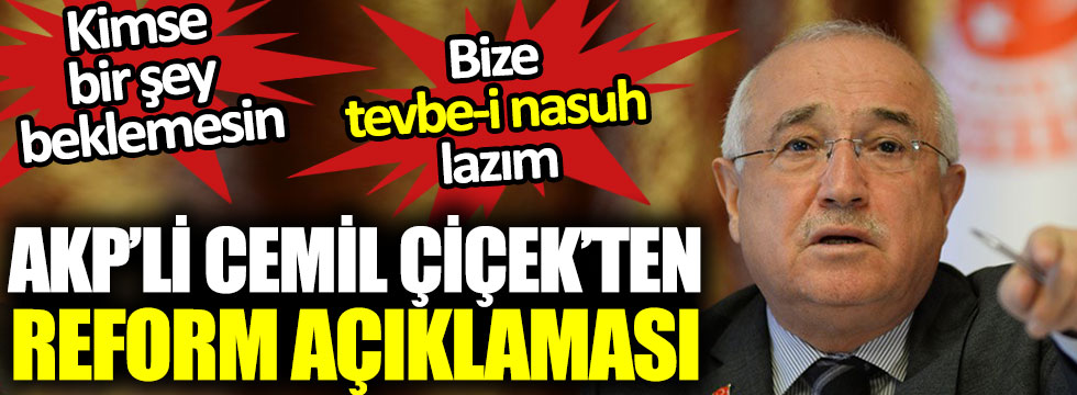 AKP’li Cemil Çiçek’ten reform açıklaması, kimse bir şey beklemesin bize tevbe-i nasuh lazım