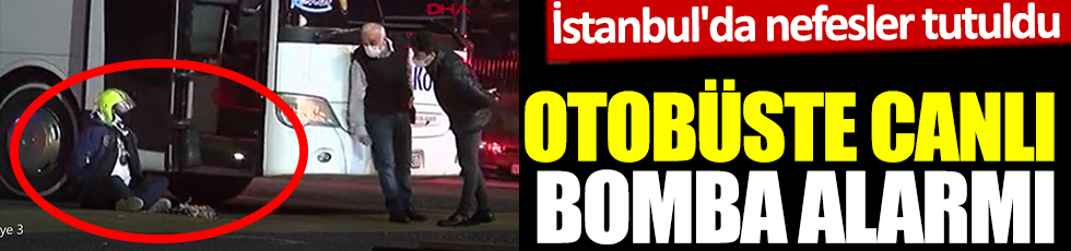 Otobüste canlı bomba alarmı. İstanbul'da nefesler tutuldu