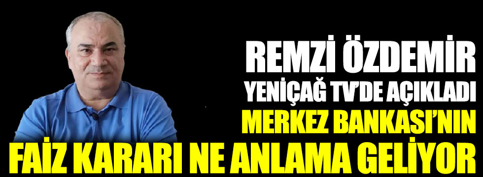 Remzi Özdemir Yeniçağ TV'de açıkladı. Merkez Bankası'nın kararı ne anlama geliyor?