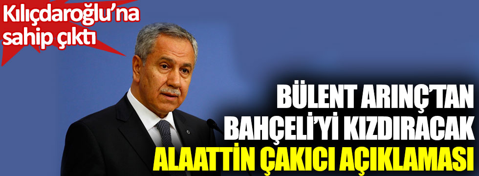 Bülent Arınç'tan Devlet Bahçeli'yi kızdıracak Alaattin Çakıcı açıklaması. Kemal Kılıçdaroğlu'na sahip çıktı
