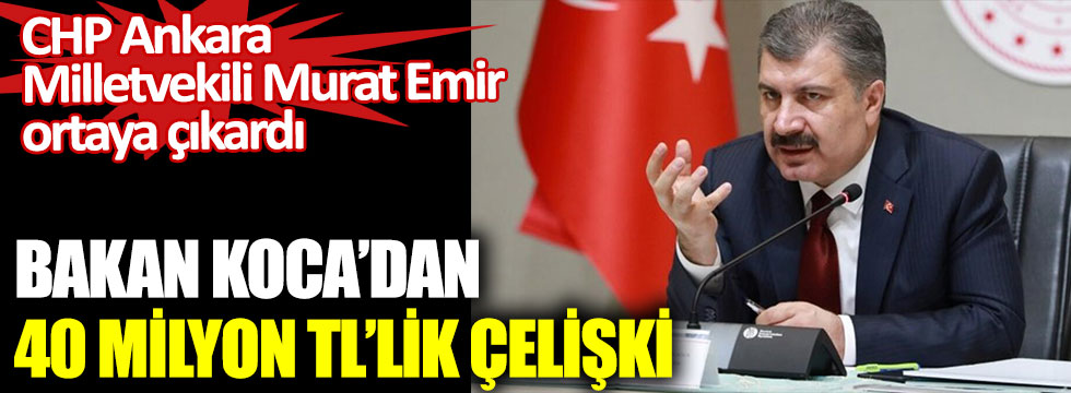 CHP Ankara Milletvekili Murat Emir ortaya çıkardı. Bakan Koca'dan 40 milyon TL'lik çelişki