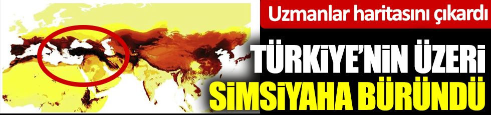 Uzmanlar haritasını çıkardı: Türkiye'nin üzeri simsiyaha büründü. Araştırmacılar şaşırdı kaldı