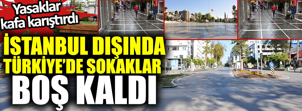 Yasaklar kafa karıştırdı, İstanbul dışında Türkiye’de sokaklar boş kaldı
