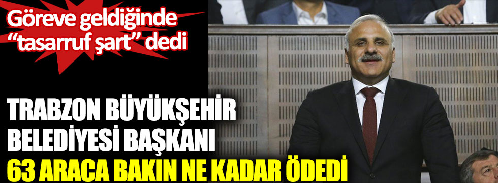 Trabzon Büyükşehir Belediye Başkanı Murat Zorluoğlu 63 araca bakın ne kadar ödedi